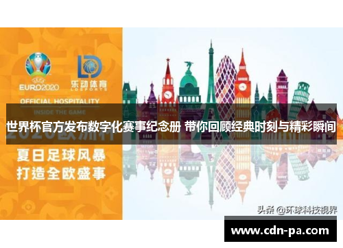 世界杯官方发布数字化赛事纪念册 带你回顾经典时刻与精彩瞬间