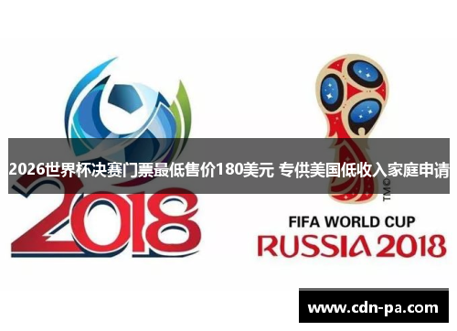 2026世界杯决赛门票最低售价180美元 专供美国低收入家庭申请