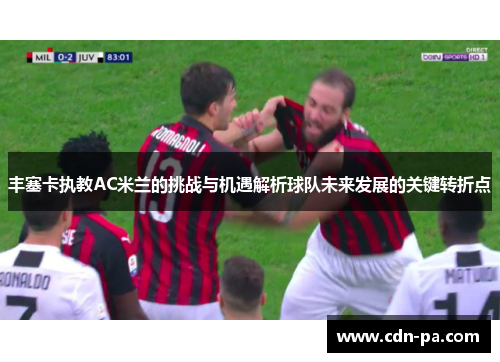 丰塞卡执教AC米兰的挑战与机遇解析球队未来发展的关键转折点