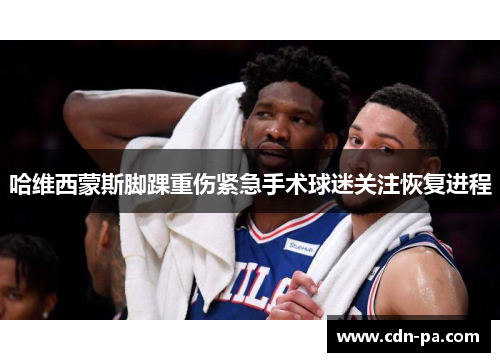 哈维西蒙斯脚踝重伤紧急手术球迷关注恢复进程