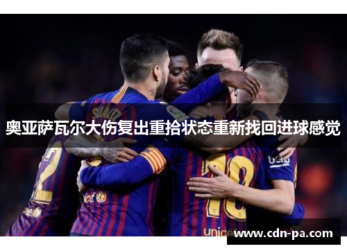 奥亚萨瓦尔大伤复出重拾状态重新找回进球感觉