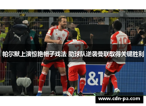帕尔默上演惊艳帽子戏法 助球队逆袭曼联取得关键胜利 帕尔默上演惊艳帽子戏法 助球队逆袭曼联取得关键胜利