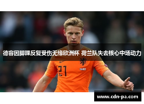 德容因脚踝反复受伤无缘欧洲杯 荷兰队失去核心中场动力 德容因脚踝反复受伤无缘欧洲杯 荷兰队失去核心中场动力