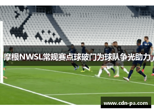 摩根NWSL常规赛点球破门为球队争光助力