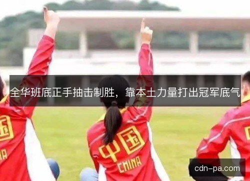 全华班底正手抽击制胜，靠本土力量打出冠军底气