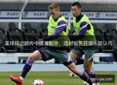 某球探边路传中精准制导，选材报告获俱乐部认可