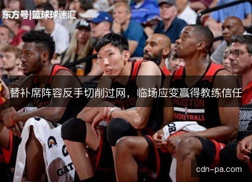 替补席阵容反手切削过网，临场应变赢得教练信任