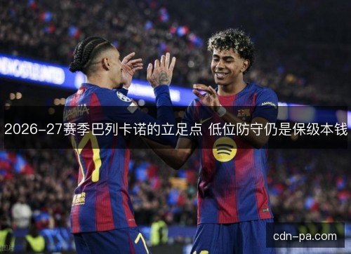 2026-27赛季巴列卡诺的立足点 低位防守仍是保级本钱